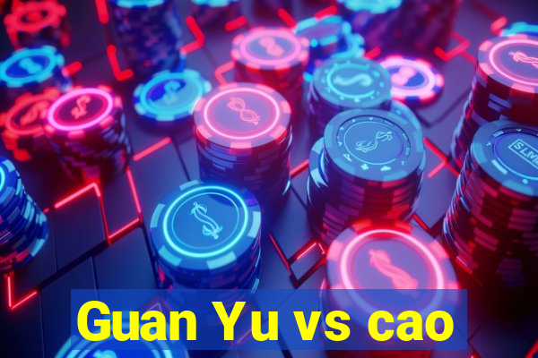 Guan Yu vs cao